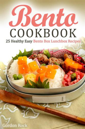 Bento Cookbook 25 Healthy Easy Bento Box Lunchbox Recipes Rock