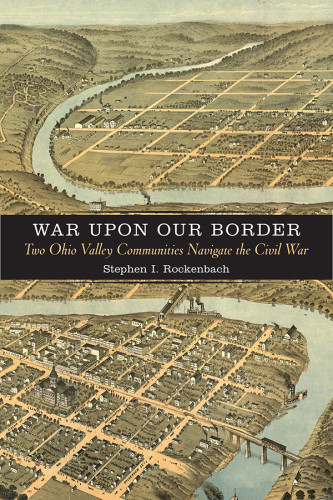 War Upon Our Border Two Ohio Valley Communities Navigate The Civil War Rockenbach