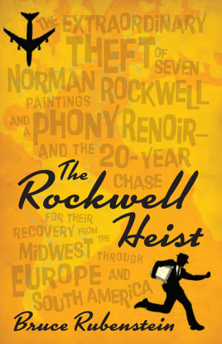 The Rockwell Heistthe Extraordinary Theft Of Seven Norman Rockwell Paintings And A Phony Renoir And The 20year Chase For Their Recovery From The Midwest Through Europe And South America Bruce Rubenstein