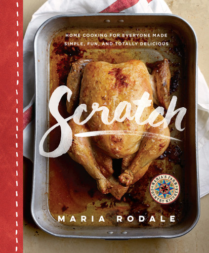 Scratch Home Cooking For Everyone Made Simple Fun And Totally Delicious Maria Rodale
