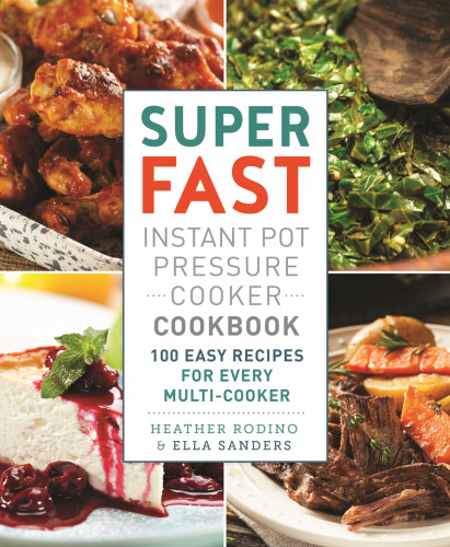 Super Fast Instant Pot Pressure Cooker Cookbook 100 Easy Recipes For Every Multicooker First Edition Heather Rodino
