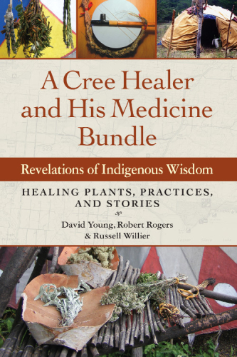 A Cree Healer And His Medicine Bundle Revelations Of Indigenous Wisdom Healing Plants Practices And Stories David Young