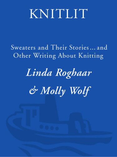 Knitlit Sweaters And Their Stories And Other Writing About Knitting 1st Ed Roghaar