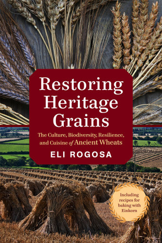 Restoring Heritage Grains The Culture Biodiversity Resilience And Cuisine Of Ancient Wheats Eli Rogosa