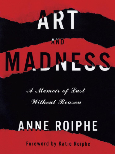 Art And Madness A Memoir Of Lust Without Reason 1st Ed Roiphe