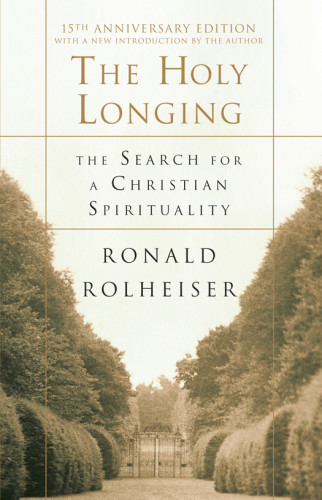 The Holy Longing The Search For A Christian Spirituality First Pbk Edition 15th Anniversary Edition Rolheiser