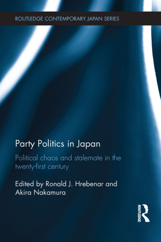 Party Politics In Japan Political Chaos And Stalemate In The Twentyfirst Century Ronald J Hrebenarakira Nakamura