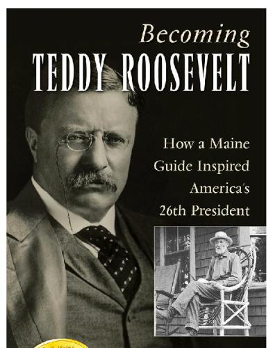 Becoming Teddy Roosevelt How A Maine Guide Inspired Americas 26th President 1st Pbk Ed Roosevelt