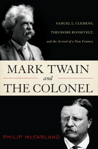 Mark Twain And The Colonel Samuel L Clemens Theodore Roosevelt And The Arrival Of A New Century First Paperback Edition Roosevelt