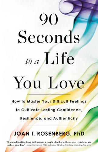 90 Seconds To A Life You Love How To Master Your Difficult Feelings To Cultivate Lasting Confidence Resilience And Authenticity Rosenberg