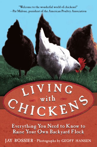 Living With Chickens Everything You Need To Know To Raise Your Own Backyard Flock Jay Rossier Geoff Hansen