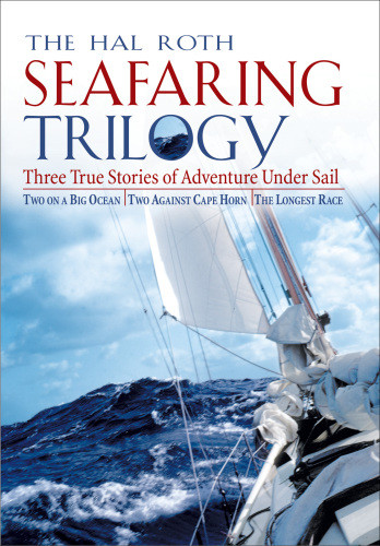 The Hal Roth Seafaring Trilogy Three True Stories Of Adventure Under Sail Hal Roth
