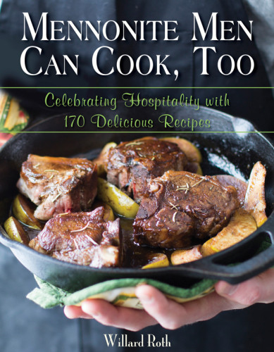Mennonite Men Can Cook Too Celebrating Hospitality With 170 Delicious Recipes Roth