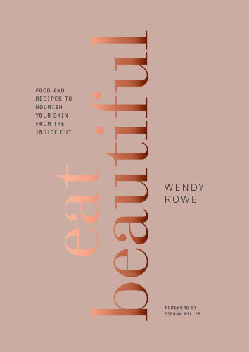 Eat Beautiful Food And Recipes To Nourish Your Skin From The Inside Out 1st Edition Wendy Rowe