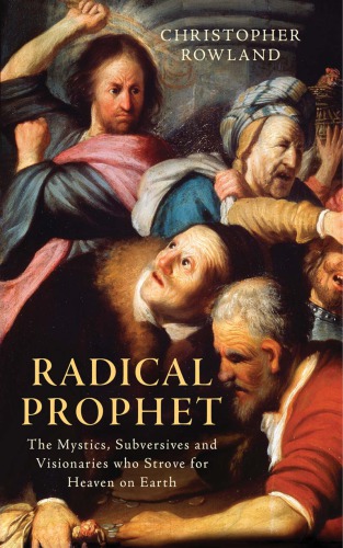 Radical Prophet The Mystics Subversives And Visionaries Who Strove For Heaven On Earth Rowland