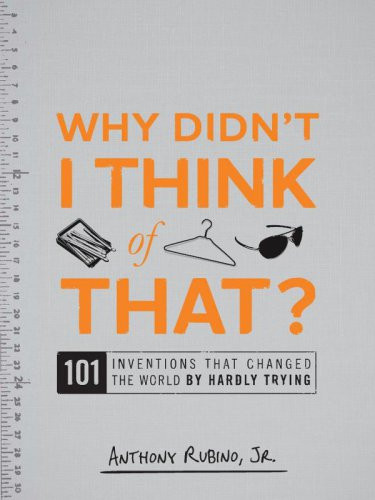 Why Didnt I Think Of That 101 Inventions That Changed The World By Hardly Trying Rubino Jr