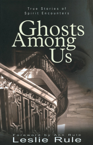 Ghosts Among Us True Stories Of Spirit Encounters Rule Leslie