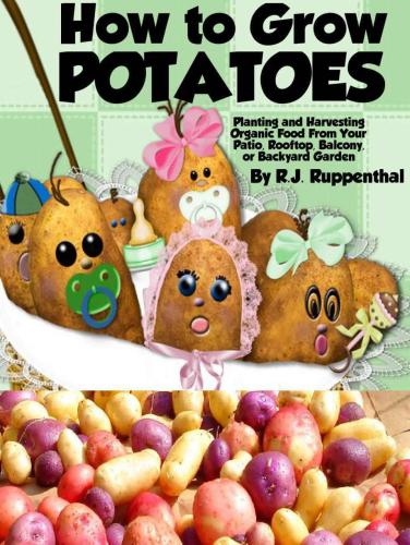 How To Grow Potatoes Booklet Planting And Harvesting Organic Food From Your Patio Rooftop Balcony Or Backyard Garden Ruppenthal