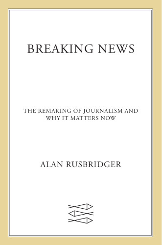Breaking News The Remaking Of Journalism And Why It Matters Now Rusbridger