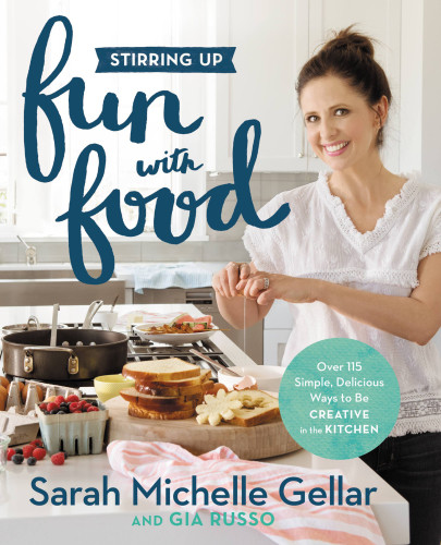 Stirring Up Fun With Food Over 115 Simple Delicious Ways To Be Creative In The Kitchen Sarah Michelle Gellar Gia Russo