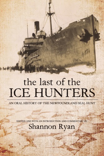 The Last Of The Ice Hunters An Oral History Of The Newfoundland Seal Hunt Ryan