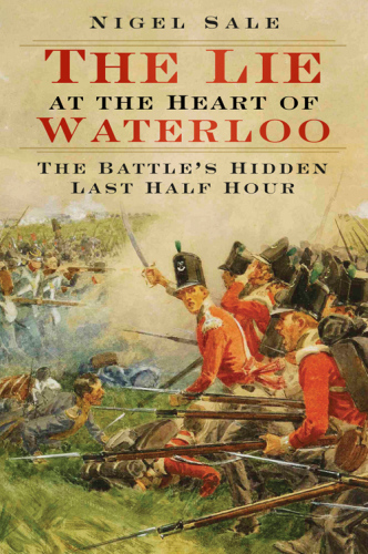 The Lie At The Heart Of Waterloo The Battles Hidden Last Half Hour Nigel Sale