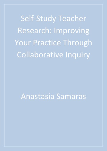 Selfstudy Teacher Research Improving Your Practice Through Collaborative Inquiry Samaras