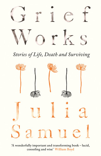 Grief Works Stories Of Life Death And Surviving New Edition Samuel