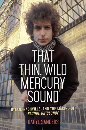 That Thin Wild Mercury Sound Dylan Nashville And The Making Of Blonde On Blonde 1st Daryl Sanders