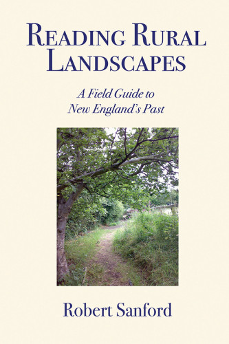 Reading Rural Landscapes A Field Guide To New Englands Past Sanford