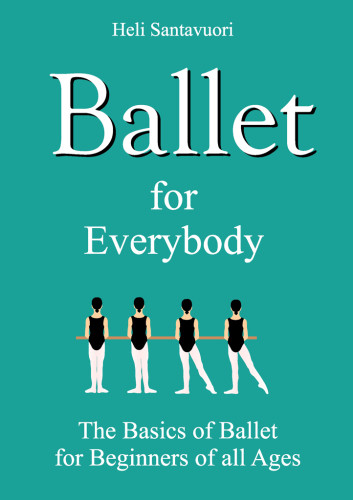 Ballet For Everybody The Basics Of Ballet For Beginners Of All Ages Santavuori