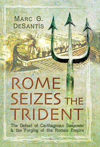 Rome Seizes The Trident The Defeat Of Carthaginian Seapower And The Forging Of The Roman Empire Santis