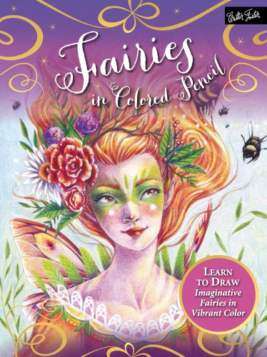 Fairies In Colored Pencil Learn To Draw Imaginative Fairies In Vibrant Color Sara Burrier