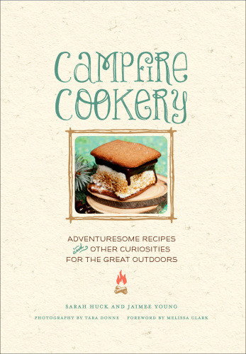 Campfire Cookery Adventuresome Recipes Other Curiosities For The Great Outdoors Sarah Huckjaimee Young
