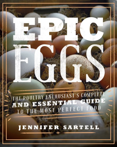 Epic Eggs The Poultry Enthusiasts Complete And Essential Guide To The Most Perfect Food Jennifer Sartell