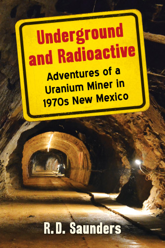 Underground And Radioactive Adventures Of A Uranium Miner In 1970s New Mexico 0 Ed Saunders
