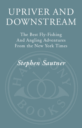 Upriver And Downstream The Best Flyfishing And Angling Adventures From The New York Times Sautner