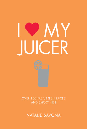 I Love My Juicer Over 100 Fast Fresh Juices And Smoothies Natalie Savona