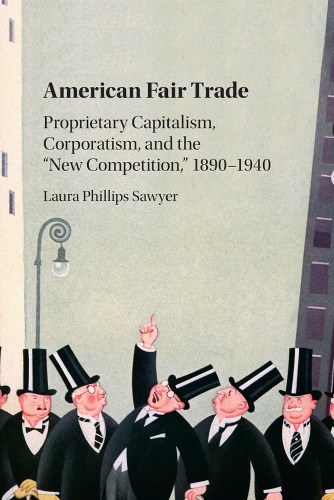 American Fair Trade Proprietary Capitalism Corporatism And The New Competition 18901940 Laura Phillips Sawyer