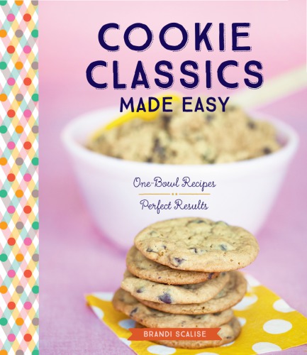 Cookie Classics Made Easy Onebowl Recipes Perfect Results Brandi Scalise