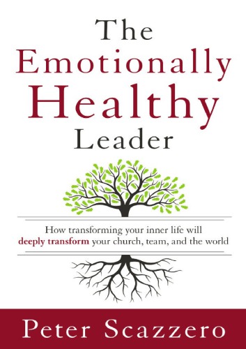The Emotionally Healthy Leader How Transforming Your Inner Life Will Deeply Transform Your Church Team And The World Scazzero