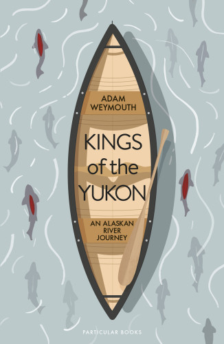 Kings Of The Yukon An Alaskan River Journey Weymouth Adam