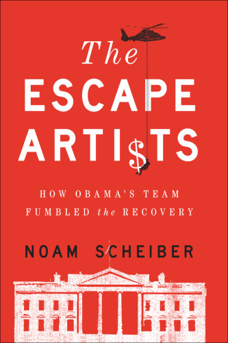 The Escape Artists How Obamas Team Fumbled The Recovery Scheiber