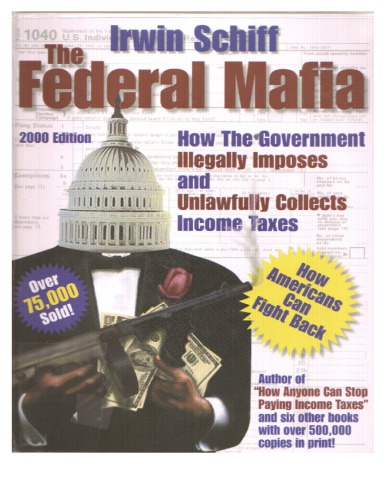 The Federal Mafia How It Illegally Imposes And Unlawfully Collects Income Taxes A Shocking And Comprehensive Analysis With Ways For Fighting Back Rev 4th Ed Schiff