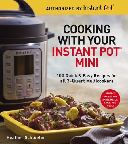 Cooking With Your Instant Pot Mini 100 Quick Easy Recipes For 3quart Models Heather Schlueter