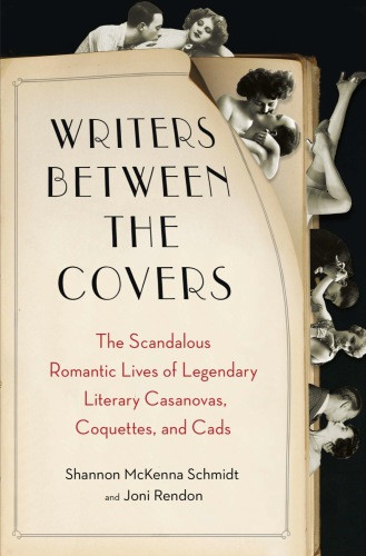 Writers Between The Covers The Scandalous Romantic Lives Of Legendary Literary Casanovas Coquettes And Cads Shannon Mckenna Schmidt
