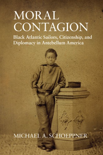 Moral Contagion Black Atlantic Sailors Citizenship And Diplomacy In Antebellum America Schoeppner