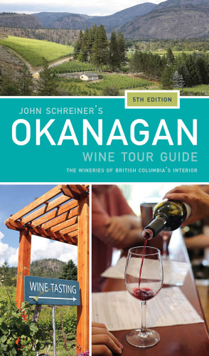 John Schreiners Okanagan Wine Tour The Wineries Of British Columbias Interior Fifth Edition Schreiner