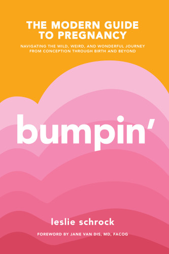 Bumpin The Modern Guide To Pregnancy Navigating The Wild Weird And Wonderful Journey From Conception Through Birth And Beyond First Tiller Press Trade Paperback Edition Leslie Schrock