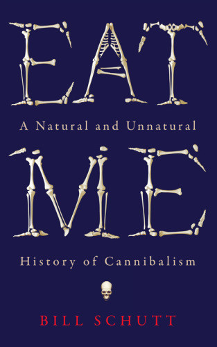 Eat Me A Natural And Unnatural History Of Cannibalism Schutt
